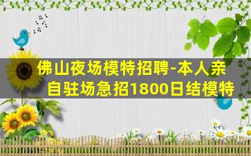佛山夜场模特招聘-本人亲自驻场急招1800日结模特